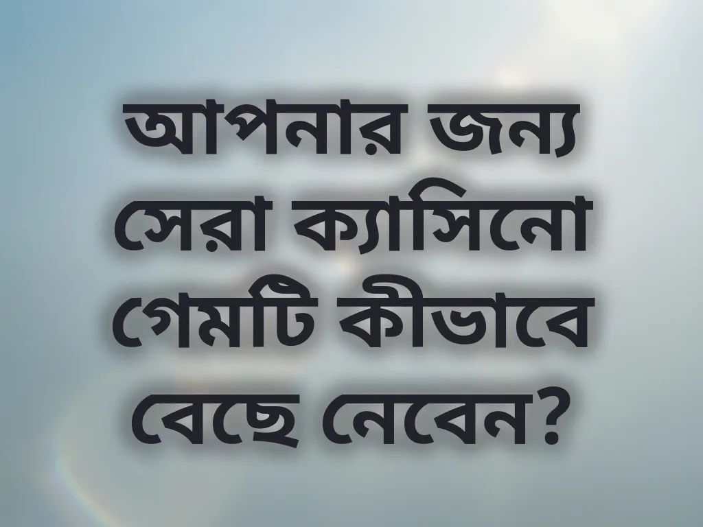 আপনার জন্য সেরা ক্যাসিনো গেমটি কীভাবে বেছে নেবেন?