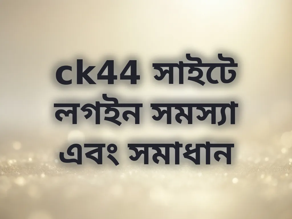 ck44 সাইটে লগইন সমস্যা এবং সমাধান