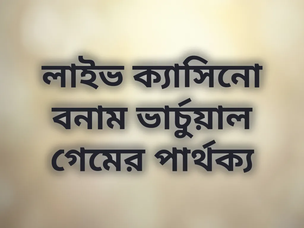 লাইভ ক্যাসিনো বনাম ভার্চুয়াল গেমের পার্থক্য
