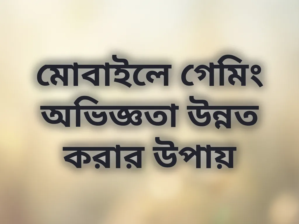 মোবাইলে গেমিং অভিজ্ঞতা উন্নত করার উপায়